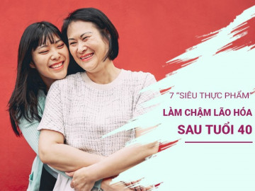 7 siêu thực phẩm quen thuộc có thể làm chậm quá trình lão hóa sau tuổi 40